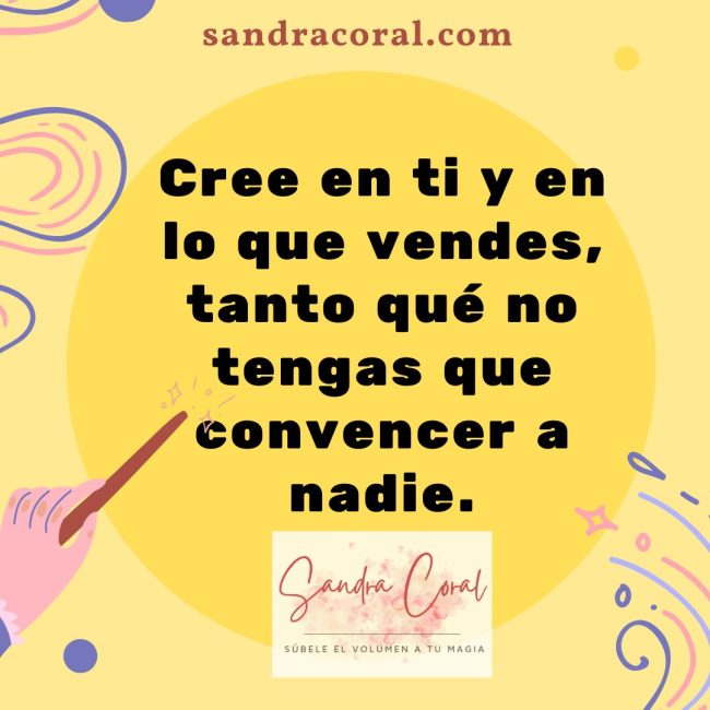 Cree en ti y en lo que vendes, tanto qué no tengas que convencer a nadie.